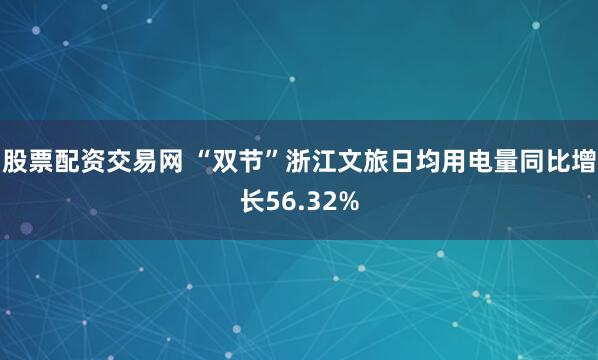股票配资交易网 “双节”浙江文旅日均用电量同比增长56.32%