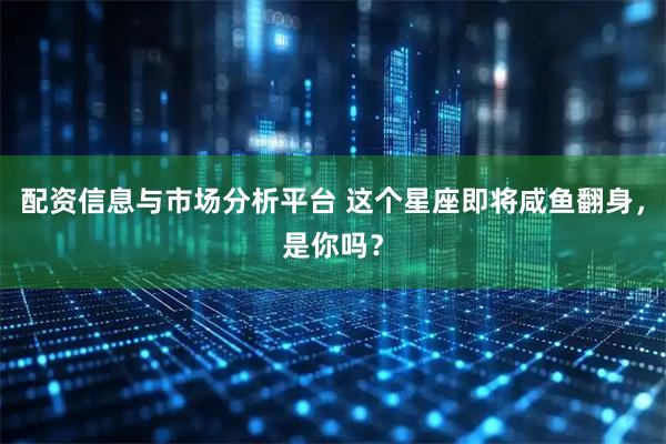 配资信息与市场分析平台 这个星座即将咸鱼翻身，是你吗？