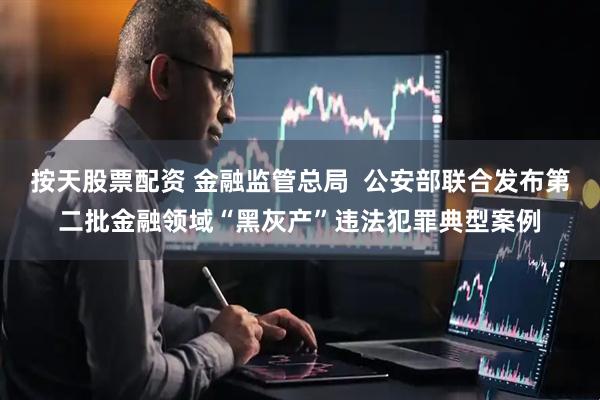 按天股票配资 金融监管总局  公安部联合发布第二批金融领域“黑灰产”违法犯罪典型案例
