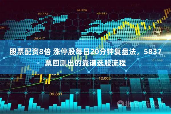 股票配资8倍 涨停股每日20分钟复盘法，5837票回测出的靠谱选股流程
